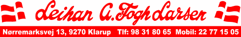  Leihan A. Fogh Larsen 
 Nrremarksvej 13, 9270 Klarup
 Tlf: 98 31 80 65 - Mobil: 22 77 15 05  
 Al kørsel udføres med 
 boogie-, tipsætte- og kranvogn, gummiged og rendegraver. 
 Udlejning af containere. 
 Snerydning. 
 Sand, grus og muld leveres fra egen grusgrav 